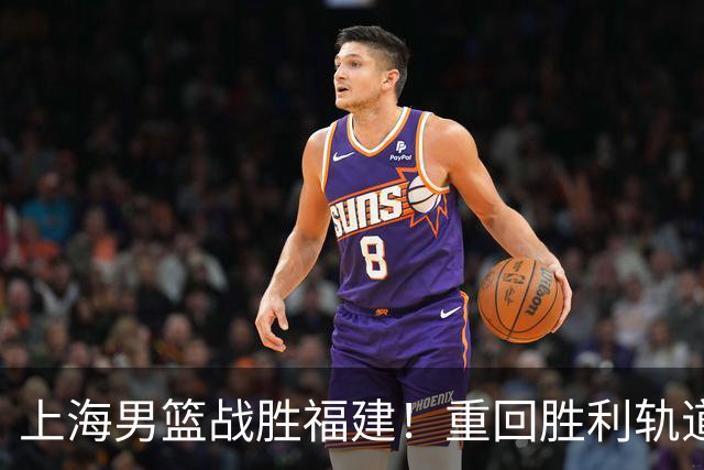上海男篮战胜福建！重回胜利轨道！
