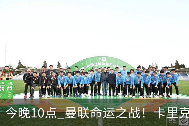今晚10点 曼联命运之战！卡里克输球可能下课 B费或遭弃用