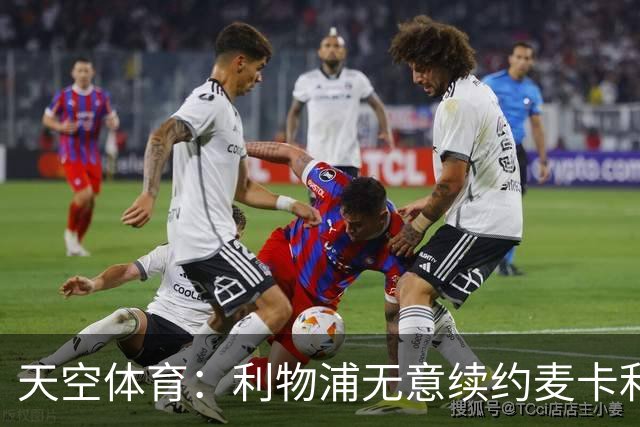 天空体育：利物浦无意续约麦卡利斯特，明夏拟出售