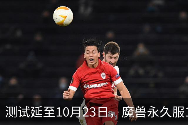 测试延至10月23日，魔兽永久服11月4日上线前开放抢名