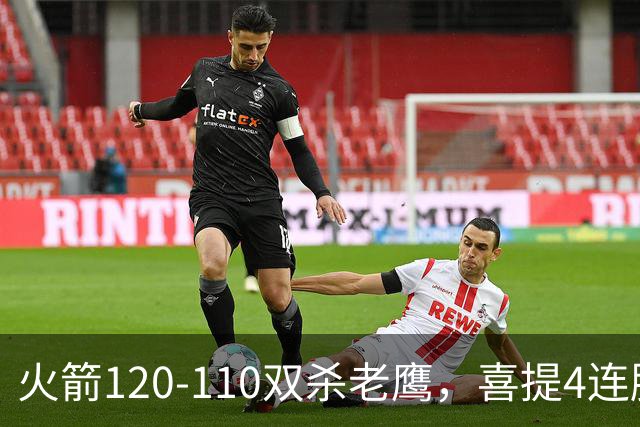 火箭120-110双杀老鹰，喜提4连胜！这一战不得不承认5个事实：申京完成进化了