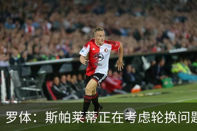 罗体：斯帕莱蒂正在考虑轮换问题，穆阿尼或在下场比赛替补