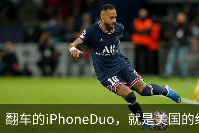 翻车的iPhoneDuo，就是美国的缩影