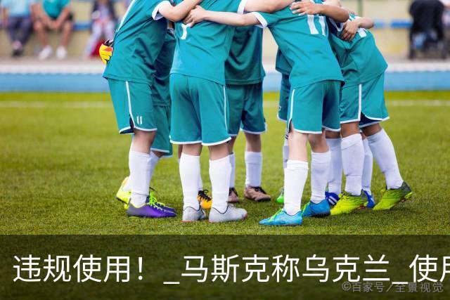 违规使用！ 马斯克称乌克兰 使用星链，发动进攻